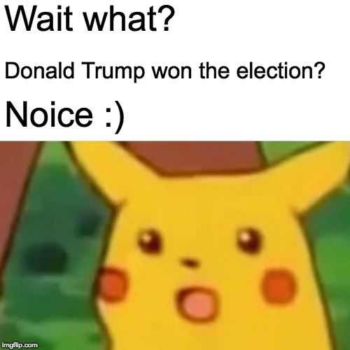 Surprised Pikachu | Wait what? Donald Trump won the election? Noice :) | image tagged in memes,surprised pikachu | made w/ Imgflip meme maker