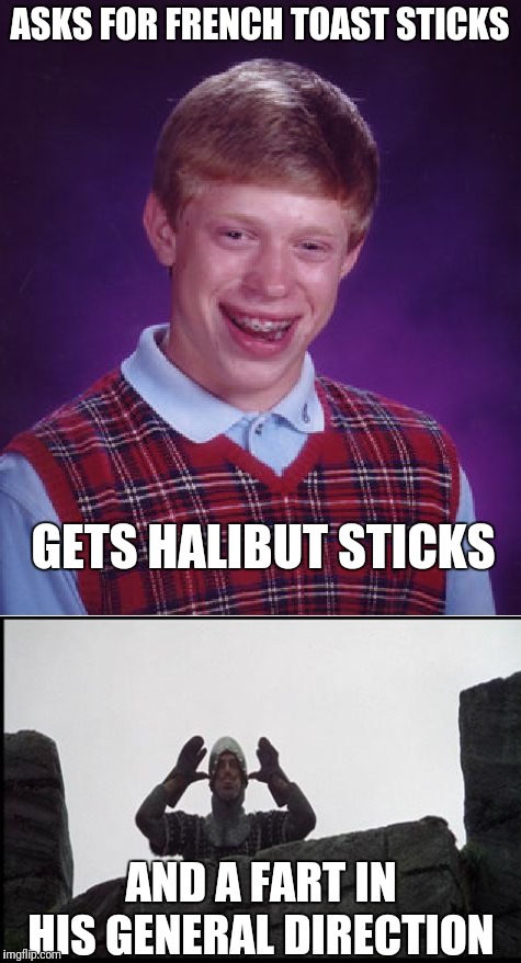 ASKS FOR FRENCH TOAST STICKS GETS HALIBUT STICKS AND A FART IN HIS GENERAL DIRECTION | image tagged in memes,bad luck brian,french taunting in monty python's holy grail | made w/ Imgflip meme maker