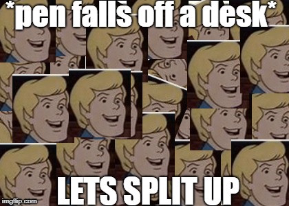 *pen falls off a desk*; LETS SPLIT UP | image tagged in imgflip | made w/ Imgflip meme maker