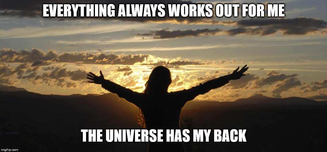 Positive | EVERYTHING ALWAYS WORKS OUT FOR ME; THE UNIVERSE HAS MY BACK | image tagged in positive | made w/ Imgflip meme maker