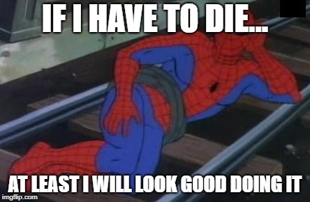 Sexy Railroad Spiderman Meme | IF I HAVE TO DIE... AT LEAST I WILL LOOK GOOD DOING IT | image tagged in memes,sexy railroad spiderman,spiderman | made w/ Imgflip meme maker