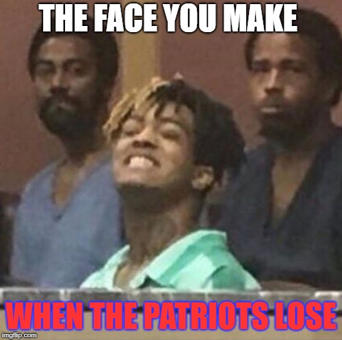 xxxtentacion | THE FACE YOU MAKE; WHEN THE PATRIOTS LOSE | image tagged in xxxtentacion | made w/ Imgflip meme maker