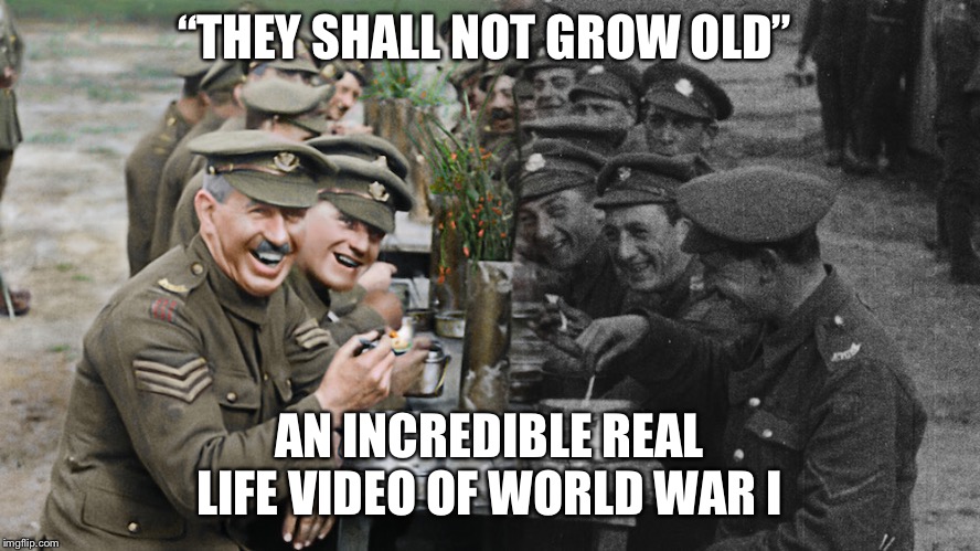 I don’t often promote but this is amazing and will be in theatres again on December 27! Google it if you will...Love, Jessica  |  “THEY SHALL NOT GROW OLD”; AN INCREDIBLE REAL LIFE VIDEO OF WORLD WAR I | image tagged in world war i,this means something,i dont care about upvotes,war,veterans | made w/ Imgflip meme maker