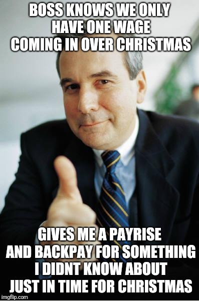 Good Guy Boss | BOSS KNOWS WE ONLY HAVE ONE WAGE COMING IN OVER CHRISTMAS; GIVES ME A PAYRISE AND BACKPAY FOR SOMETHING I DIDNT KNOW ABOUT JUST IN TIME FOR CHRISTMAS | image tagged in good guy boss | made w/ Imgflip meme maker