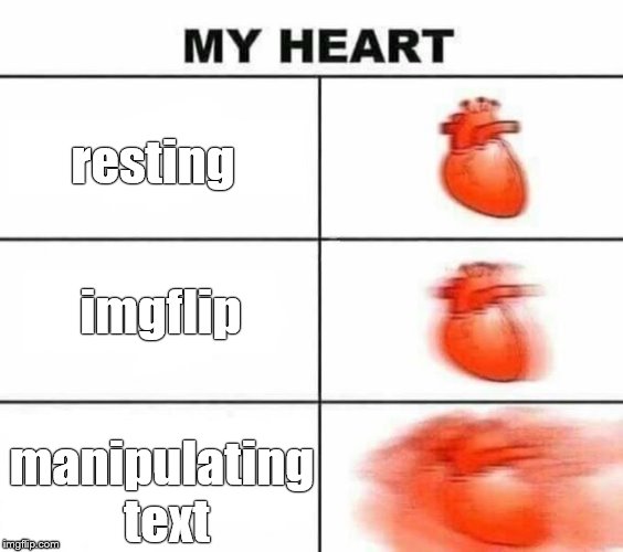 Why do so many flippers refuse to manipulate the appearance of the text in their memes? Or am I just wasting my time? | resting; imgflip; manipulating text | image tagged in my heart blank,text choices,manipulation isn't always a bad thing you know,imgflip users,douglie | made w/ Imgflip meme maker