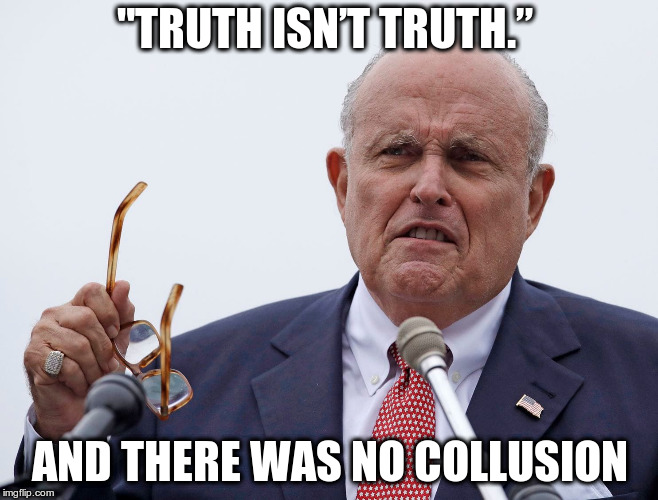 and if there was, then collusion isn't a crime | "TRUTH ISN’T TRUTH.”; AND THERE WAS NO COLLUSION | image tagged in humor,trump,giuliani,collusion | made w/ Imgflip meme maker