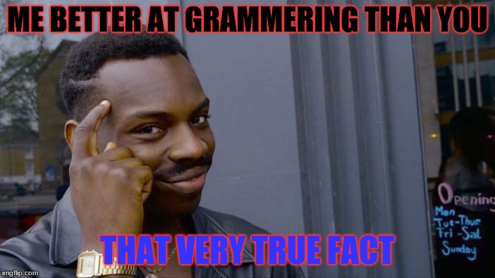 Roll Safe Think About It | ME BETTER AT GRAMMERING THAN YOU; THAT VERY TRUE FACT | image tagged in memes,roll safe think about it | made w/ Imgflip meme maker