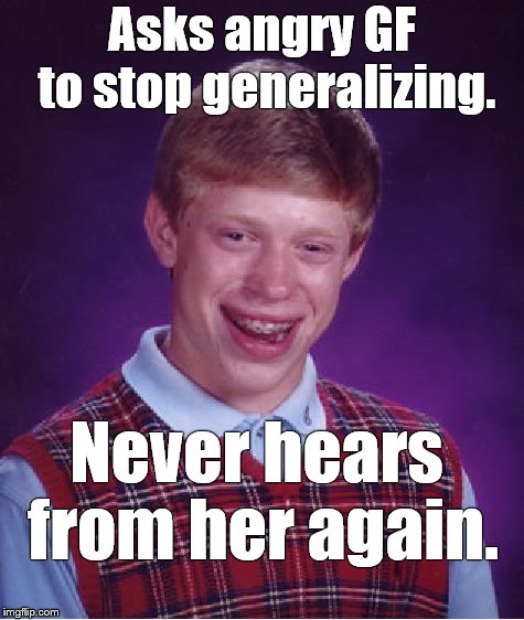 Bad Luck Brian Meme | Asks angry GF to stop generalizing. Never hears from her again. | image tagged in memes,bad luck brian | made w/ Imgflip meme maker