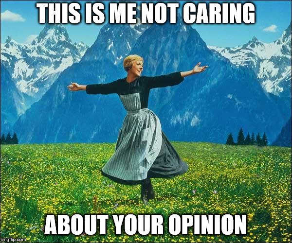 Sound of Music | THIS IS ME NOT CARING; ABOUT YOUR OPINION | image tagged in sound of music | made w/ Imgflip meme maker