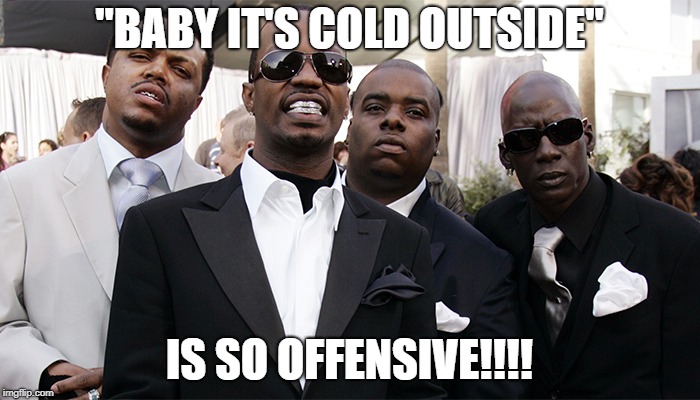 "BABY IT'S COLD OUTSIDE" IS SO OFFENSIVE!!!! | made w/ Imgflip meme maker