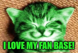 happy RayCat | I LOVE MY FAN BASE! | image tagged in happy raycat | made w/ Imgflip meme maker