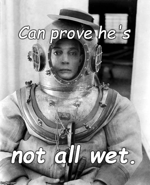 Mr. Buster Keaton.  | Can prove he's; not all wet. | image tagged in buster keaton,that's mister keaton to me,all wet,prove it,or shut up,douglie | made w/ Imgflip meme maker