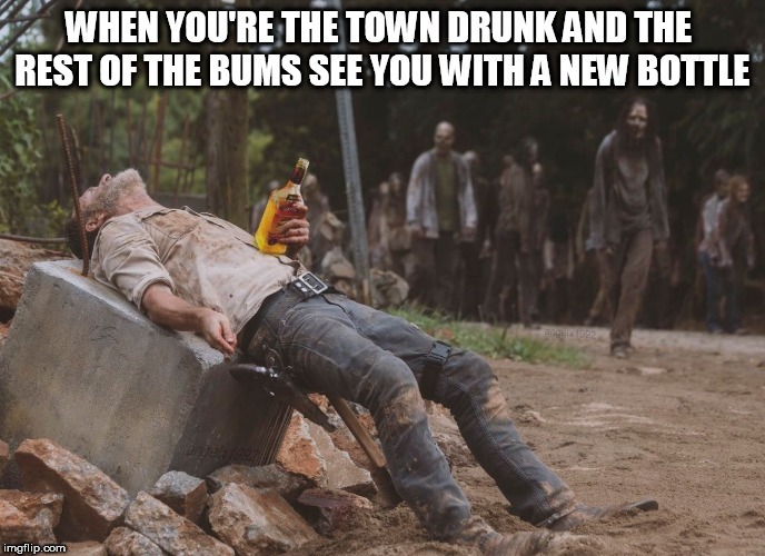 tequila tuesday | WHEN YOU'RE THE TOWN DRUNK AND THE REST OF THE BUMS SEE YOU WITH A NEW BOTTLE | image tagged in tequila,the walking dead,walking dead,rick grimes,drunk,bum | made w/ Imgflip meme maker