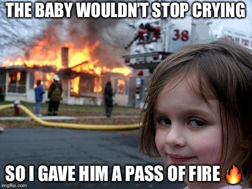 Disaster Girl Meme | THE BABY WOULDN’T STOP CRYING; SO I GAVE HIM A PASS OF FIRE 🔥 | image tagged in memes,disaster girl,bad pun,bad puns | made w/ Imgflip meme maker