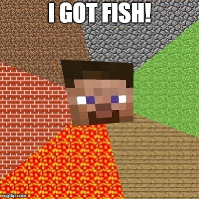 Minecraft Steve | I GOT FISH! | image tagged in minecraft steve | made w/ Imgflip meme maker