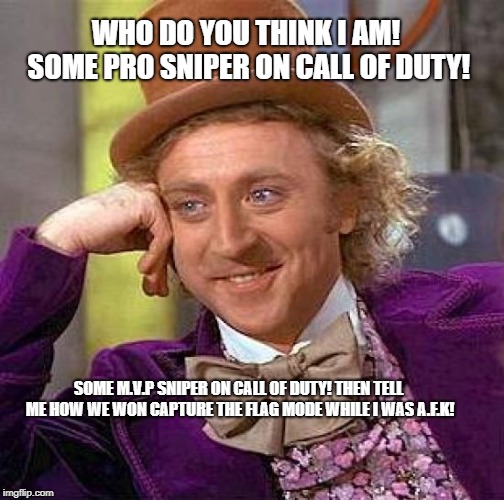 Creepy Condescending Wonka Meme | WHO DO YOU THINK I AM! SOME PRO SNIPER ON CALL OF DUTY! SOME M.V.P SNIPER ON CALL OF DUTY! THEN TELL ME HOW WE WON CAPTURE THE FLAG MODE WHILE I WAS A.F.K! | image tagged in memes,creepy condescending wonka | made w/ Imgflip meme maker