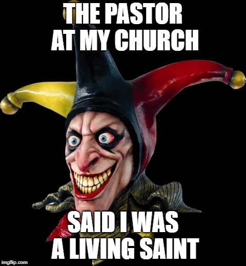 Jester clown man | THE PASTOR AT MY CHURCH; SAID I WAS A LIVING SAINT | image tagged in jester clown man | made w/ Imgflip meme maker