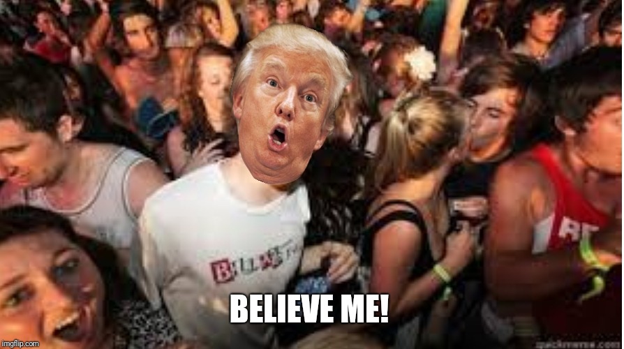 Suddenly clear Donald | BELIEVE ME! | image tagged in suddenly clear donald | made w/ Imgflip meme maker
