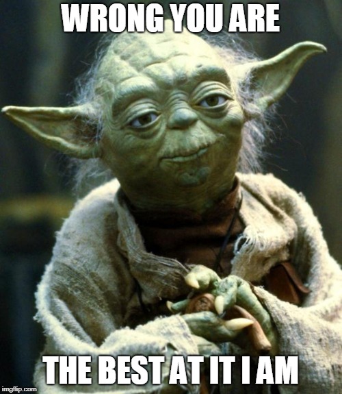 Star Wars Yoda Meme | WRONG YOU ARE THE BEST AT IT I AM | image tagged in memes,star wars yoda | made w/ Imgflip meme maker