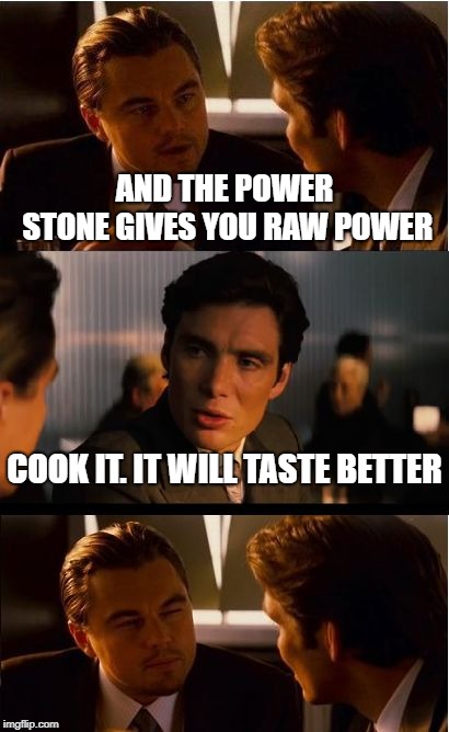 Inception Meme | AND THE POWER STONE GIVES YOU RAW POWER; COOK IT. IT WILL TASTE BETTER | image tagged in memes,inception | made w/ Imgflip meme maker