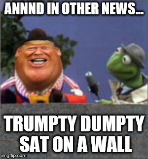 Trumpty Dumpty | ANNND IN OTHER NEWS... TRUMPTY DUMPTY SAT ON A WALL | image tagged in trump,donald trump,wall,prison,impeach | made w/ Imgflip meme maker