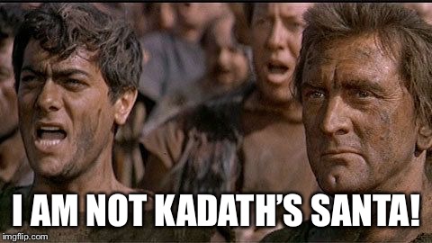 i am spartacus | I AM NOT KADATH’S SANTA! | image tagged in i am spartacus | made w/ Imgflip meme maker