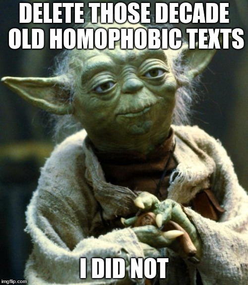 Star Wars Yoda Meme | DELETE THOSE DECADE OLD HOMOPHOBIC TEXTS; I DID NOT | image tagged in memes,star wars yoda | made w/ Imgflip meme maker
