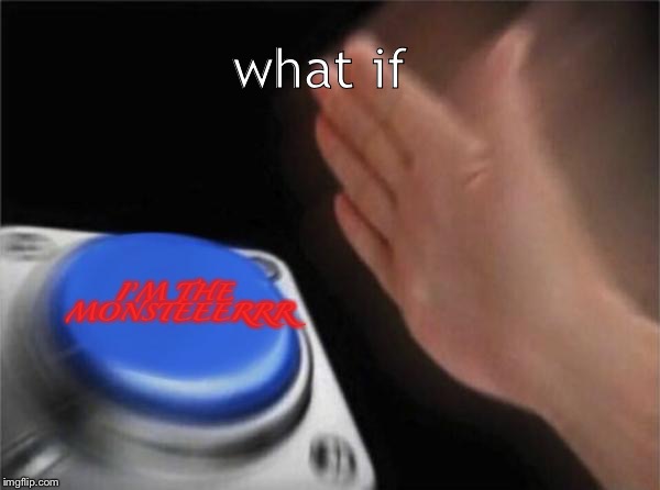Blank Nut Button Meme | what if; I’M THE MONSTEEERRR | image tagged in memes,blank nut button | made w/ Imgflip meme maker