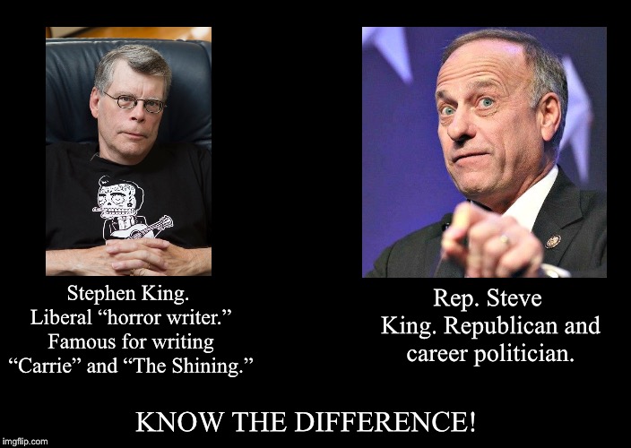 a black blank | Rep. Steve King. Republican and career politician. Stephen King. Liberal “horror writer.” Famous for writing “Carrie” and “The Shining.”; KNOW THE DIFFERENCE! | image tagged in a black blank | made w/ Imgflip meme maker