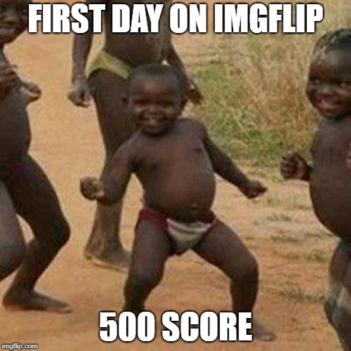 Thanks everyone! | FIRST DAY ON IMGFLIP; 500 SCORE | image tagged in memes,third world success kid | made w/ Imgflip meme maker