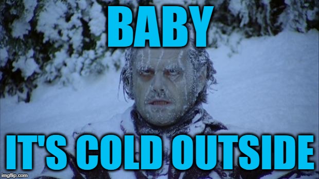 Cold | BABY IT'S COLD OUTSIDE | image tagged in cold | made w/ Imgflip meme maker