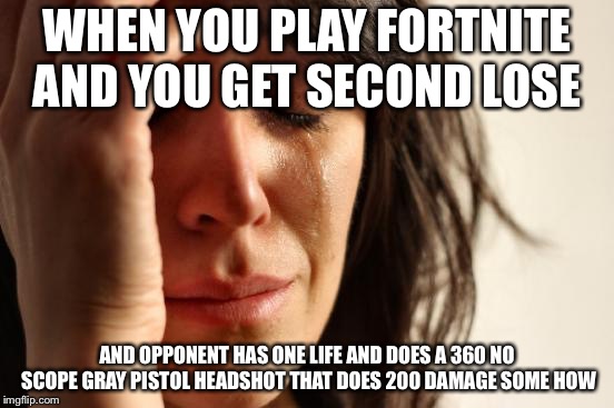 First World Problems Meme | WHEN YOU PLAY FORTNITE AND YOU GET SECOND LOSE; AND OPPONENT HAS ONE LIFE AND DOES A 360 NO SCOPE GRAY PISTOL HEADSHOT THAT DOES 200 DAMAGE SOME HOW | image tagged in memes,first world problems | made w/ Imgflip meme maker