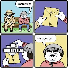 Got the shit meme | THE EARTH IS FLAT | image tagged in got the shit meme | made w/ Imgflip meme maker