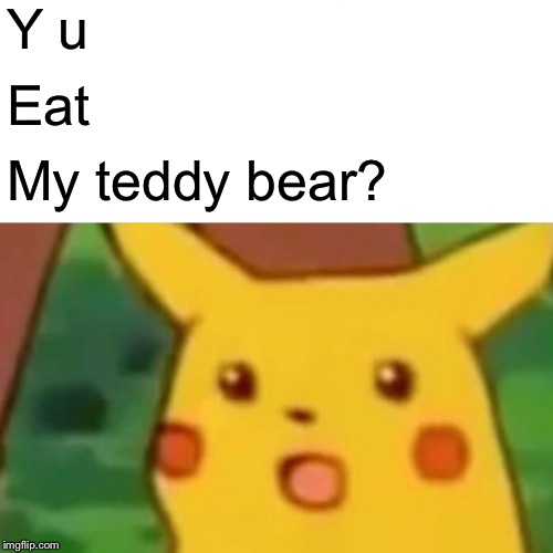 Surprised Pikachu Meme | Y u Eat My teddy bear? | image tagged in memes,surprised pikachu | made w/ Imgflip meme maker