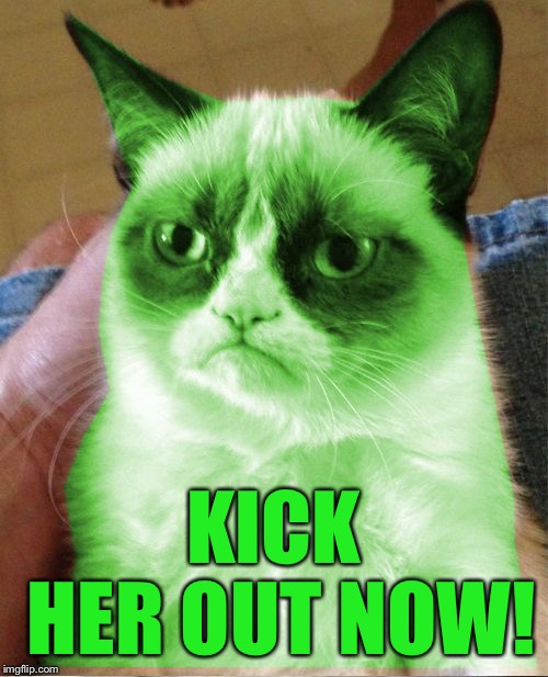 Radioactive Grumpy | KICK HER OUT NOW! | image tagged in radioactive grumpy | made w/ Imgflip meme maker