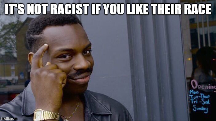 Roll Safe Think About It Meme | IT'S NOT RACIST IF YOU LIKE THEIR RACE | image tagged in memes,roll safe think about it | made w/ Imgflip meme maker