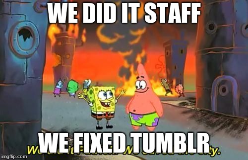 We Did it Patrick | WE DID IT STAFF; WE FIXED TUMBLR | image tagged in we did it patrick | made w/ Imgflip meme maker