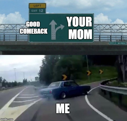 How not to win an argument | GOOD COMEBACK; YOUR MOM; ME | image tagged in memes,left exit 12 off ramp,your mom,yo mama,funny,funny memes | made w/ Imgflip meme maker
