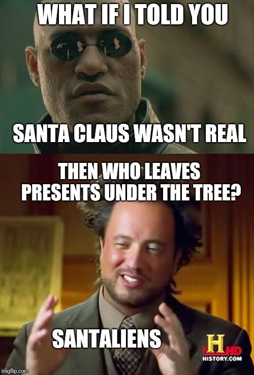 WHAT IF I TOLD YOU; SANTA CLAUS WASN'T REAL; THEN WHO LEAVES PRESENTS UNDER THE TREE? SANTALIENS | image tagged in memes,matrix morpheus,ancient aliens | made w/ Imgflip meme maker