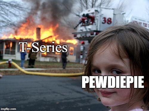 Disaster Girl | T-Series; PEWDIEPIE | image tagged in memes,disaster girl | made w/ Imgflip meme maker