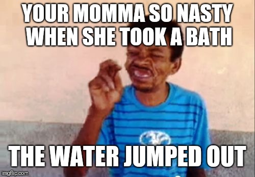 Bebo | YOUR MOMMA SO NASTY WHEN SHE TOOK A BATH; THE WATER JUMPED OUT | image tagged in memes,bebo | made w/ Imgflip meme maker