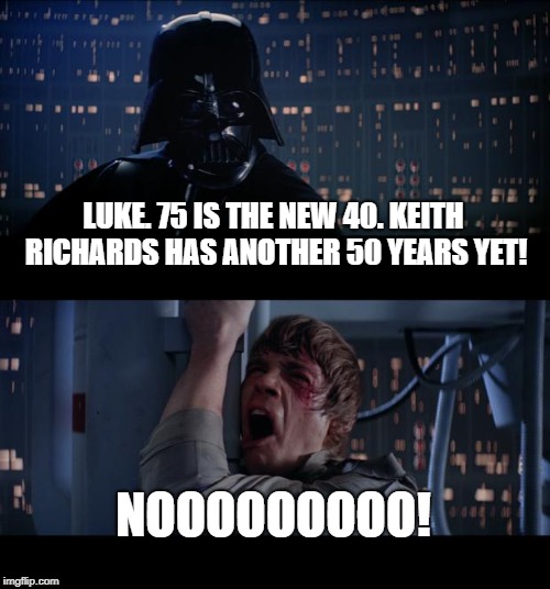 This is what happens when you appear on The Young Ones. | LUKE. 75 IS THE NEW 40. KEITH RICHARDS HAS ANOTHER 50 YEARS YET! NOOOOOOOOO! | image tagged in memes,star wars no,keith richards,immortality,living forever | made w/ Imgflip meme maker