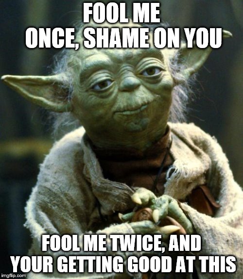 Star Wars Yoda | FOOL ME ONCE,
SHAME ON YOU; FOOL ME TWICE, AND YOUR GETTING GOOD AT THIS | image tagged in memes,star wars yoda | made w/ Imgflip meme maker