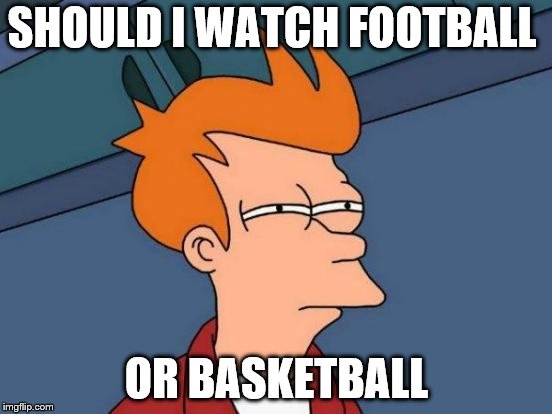 Futurama Fry | SHOULD I WATCH FOOTBALL; OR BASKETBALL | image tagged in memes,futurama fry | made w/ Imgflip meme maker