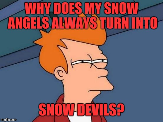 Futurama Fry Meme | WHY DOES MY SNOW ANGELS ALWAYS TURN INTO; SNOW DEVILS? | image tagged in memes,futurama fry | made w/ Imgflip meme maker