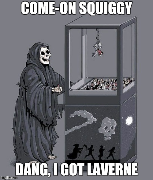 Grim Reaper Claw Machine | COME-ON SQUIGGY; DANG, I GOT LAVERNE | image tagged in grim reaper claw machine,laverne and shirley,yayaya | made w/ Imgflip meme maker