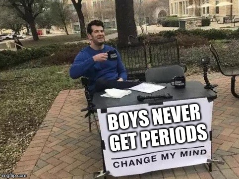 Change My Mind Meme | BOYS NEVER GET PERIODS | image tagged in change my mind | made w/ Imgflip meme maker