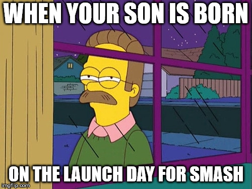 Ned Flanders | WHEN YOUR SON IS BORN; ON THE LAUNCH DAY FOR SMASH | image tagged in ned flanders | made w/ Imgflip meme maker
