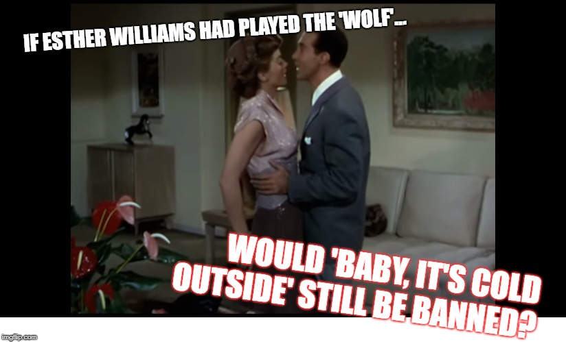 Snowflakes Strike... Again  | IF ESTHER WILLIAMS HAD PLAYED THE 'WOLF'... WOULD 'BABY, IT'S COLD OUTSIDE' STILL BE BANNED? | image tagged in metoo,baby its cold outside,sexual harassment | made w/ Imgflip meme maker