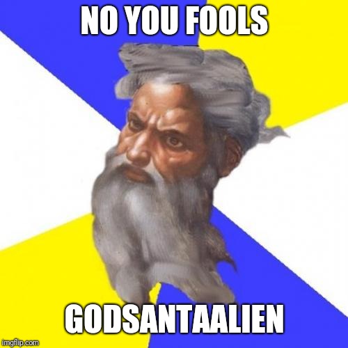 Advice God Meme | NO YOU FOOLS GODSANTAALIEN | image tagged in memes,advice god | made w/ Imgflip meme maker